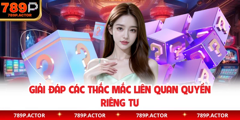Giải đáp các thắc mắc liên quan quyền riêng tư