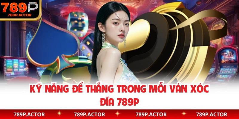 Kỹ năng để thắng trong mỗi ván xóc đĩa 789P