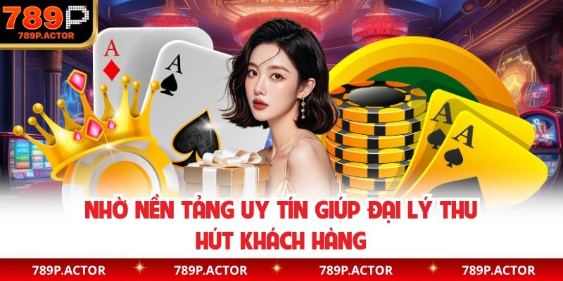 Nhờ nền tảng uy tín giúp đại lý thu hút khách hàng