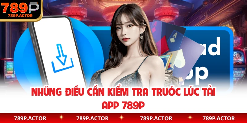 Những điều cần kiểm tra trước lúc tải app 789P