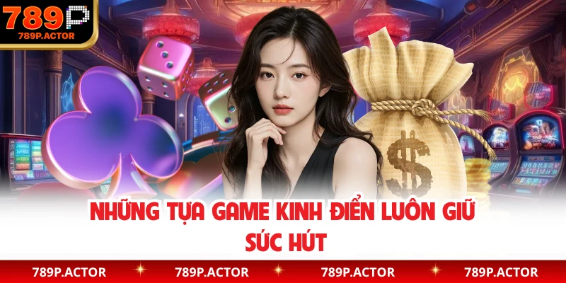Những tựa game kinh điển luôn giữ sức hút