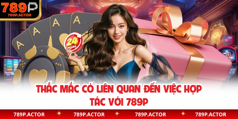 Thắc mắc có liên quan đến việc hợp tác với 789P
