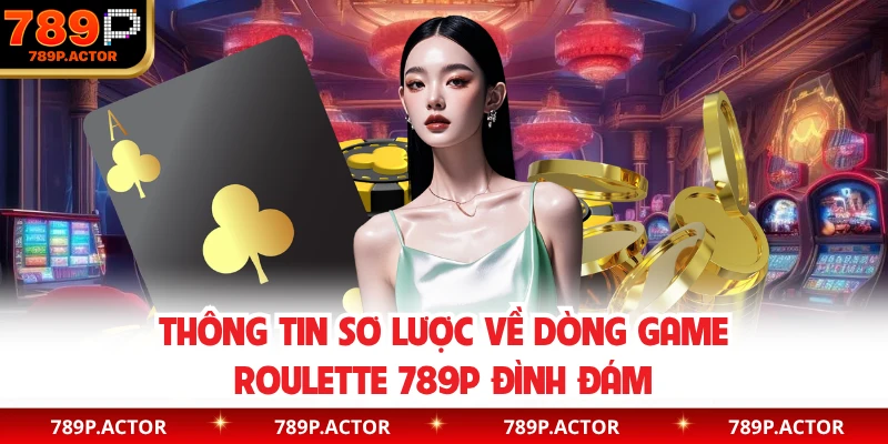 Thông tin sơ lược về dòng game Roulette 789P đình đám