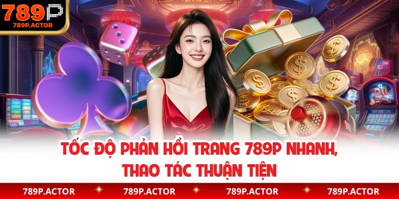 Tốc độ phản hồi trang 789P nhanh, thao tác thuận tiện