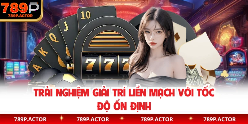 Trải nghiệm giải trí liền mạch với tốc độ ổn định