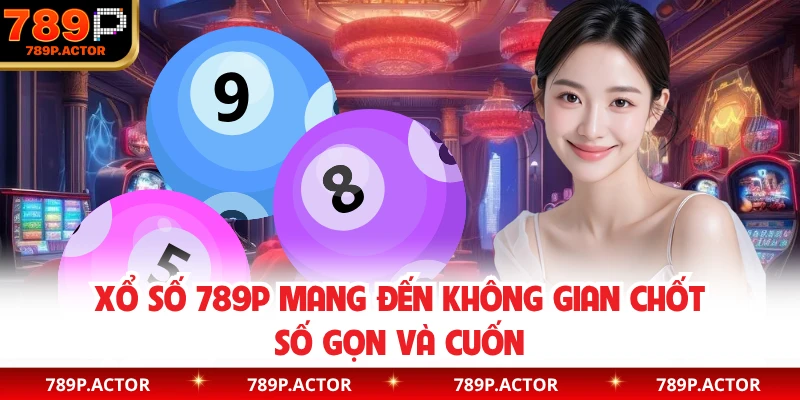 Xổ số 789P mang đến không gian chốt số gọn và cuốn